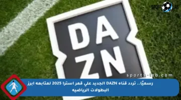 رسميًا.. تردد قناة DAZN الجديد على قمر استرا 2025 لمتابعة أبرز البطولات الرياضية